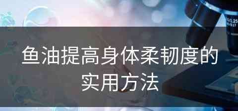 鱼油提高身体柔韧度的实用方法